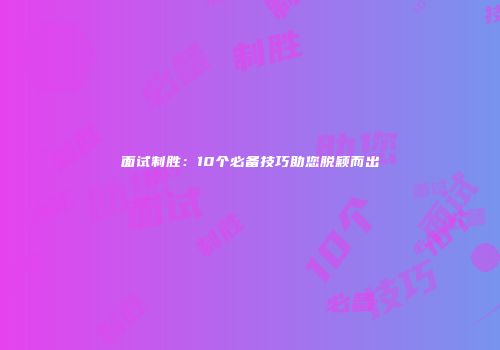 面试制胜：10个必备技巧助您脱颖而出