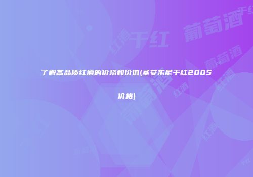 了解高品质红酒的价格和价值(圣安东尼干红2005价格)