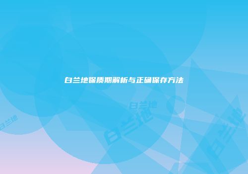白兰地保质期解析与正确保存方法