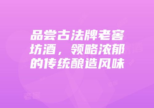 品尝古法牌老窖坊酒，领略浓郁的传统酿造风味
