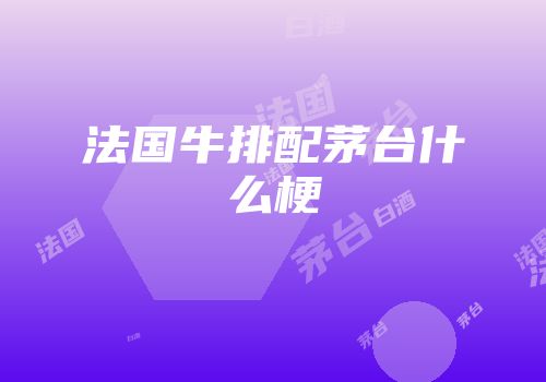 法国牛排配茅台什么梗