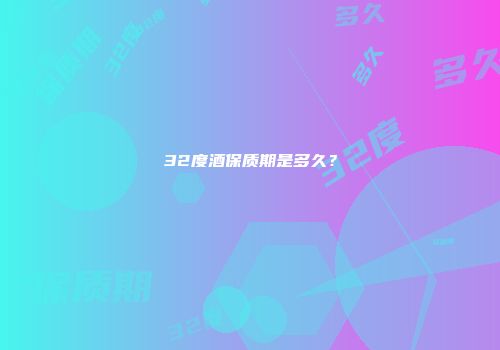 32度酒保质期是多久？