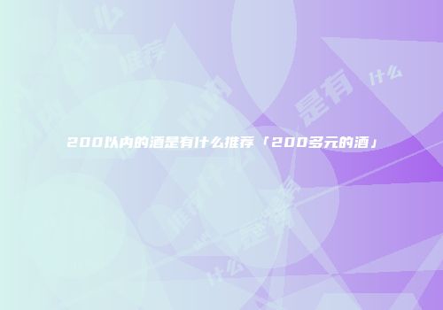 200以内的酒是有什么推荐「200多元的酒」