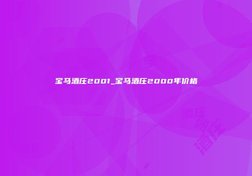 宝马酒庄2001_宝马酒庄2000年价格