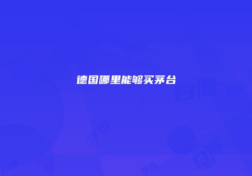 德国哪里能够买茅台