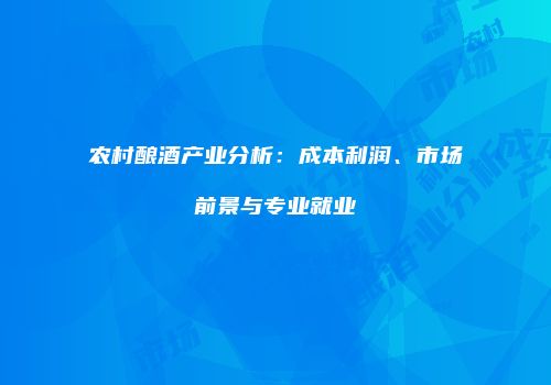 农村酿酒产业分析：成本利润、市场前景与专业就业