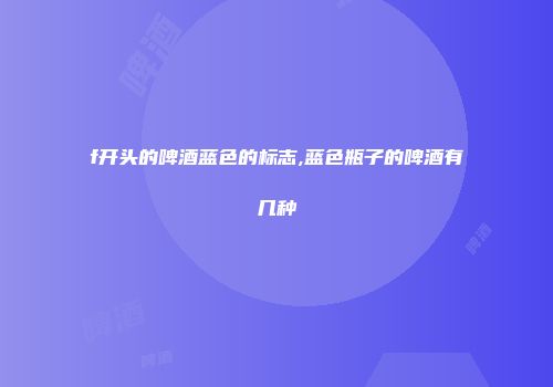 f开头的啤酒蓝色的标志,蓝色瓶子的啤酒有几种