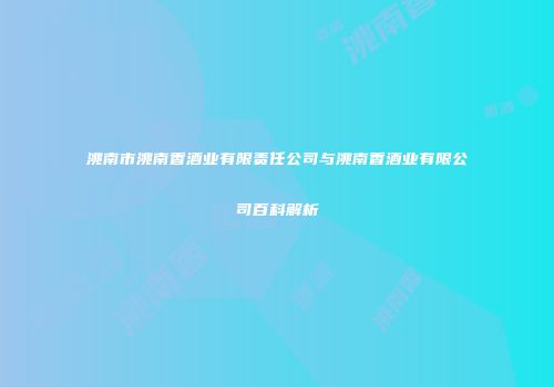 洮南市洮南香酒业有限责任公司与洮南香酒业有限公司百科解析