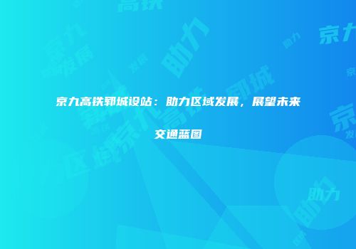 京九高铁郓城设站：助力区域发展，展望未来交通蓝图