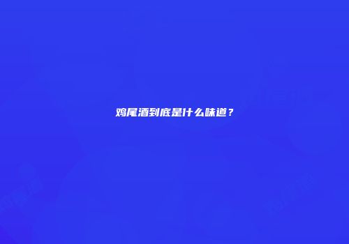 鸡尾酒到底是什么味道？
