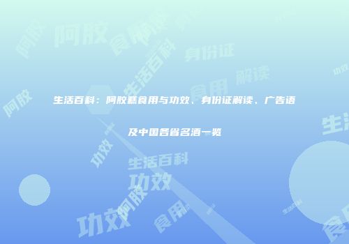 生活百科：阿胶糕食用与功效、身份证解读、广告语及中国各省名酒一览