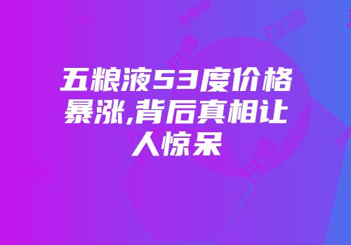 五粮液53度价格暴涨,背后真相让人惊呆