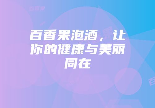 百香果泡酒，让你的健康与美丽同在