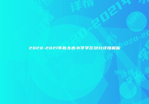 2020-2021年新乡市小学学区划分详情解析