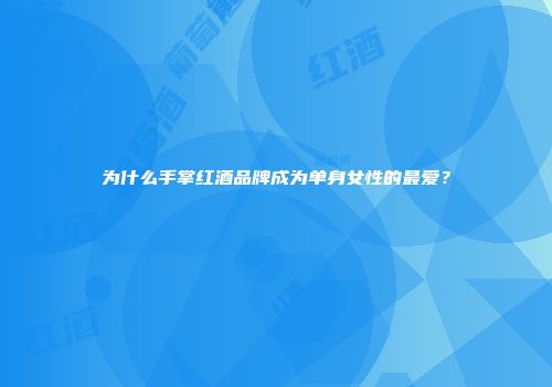 为什么手掌红酒品牌成为单身女性的最爱？