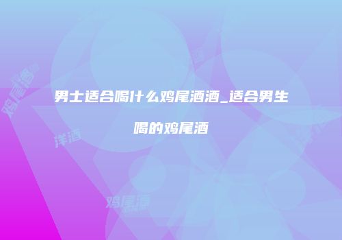男士适合喝什么鸡尾酒酒_适合男生喝的鸡尾酒