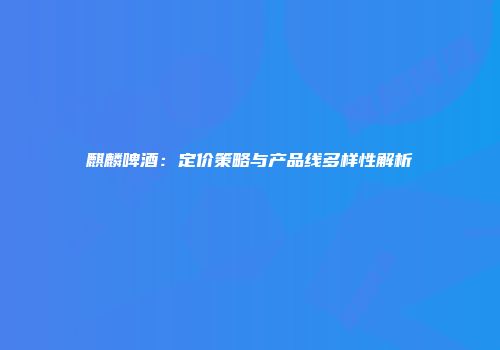 麒麟啤酒：定价策略与产品线多样性解析