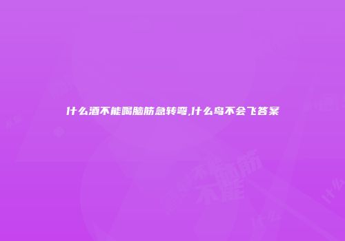 什么酒不能喝脑筋急转弯,什么鸟不会飞答案