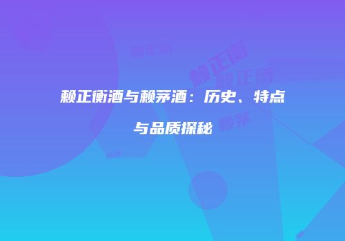 赖正衡酒与赖茅酒：历史、特点与品质探秘