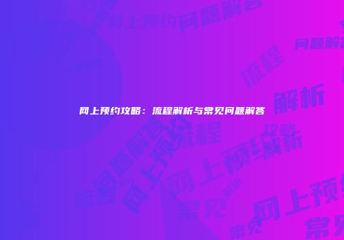 网上预约攻略：流程解析与常见问题解答