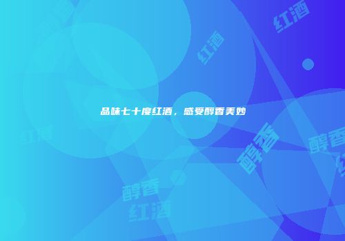 品味七十度红酒，感受醇香美妙