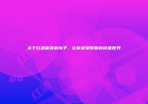 关于红酒唯美的句子，让你感受醇香的诗意世界