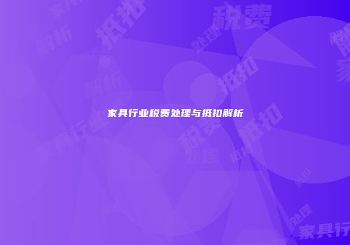 家具行业税费处理与抵扣解析
