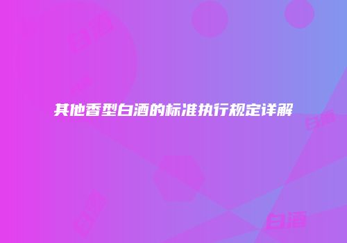 其他香型白酒的标准执行规定详解