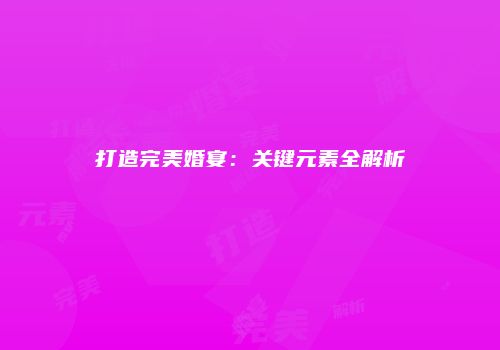 打造完美婚宴：关键元素全解析