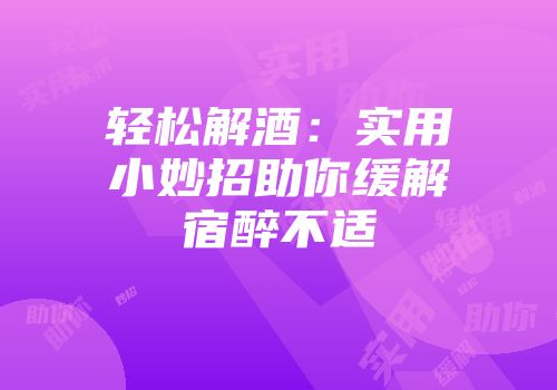 轻松解酒：实用小妙招助你缓解宿醉不适