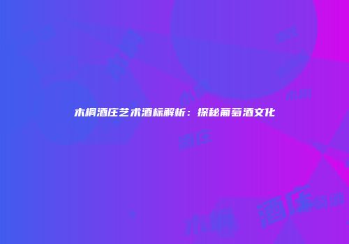 木桐酒庄艺术酒标解析：探秘葡萄酒文化