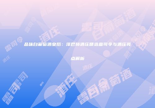 品味白葡萄酒皇后：泽巴赫酒庄精选雷司令与酒庄亮点解析