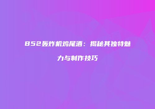 B52轰炸机鸡尾酒：揭秘其独特魅力与制作技巧