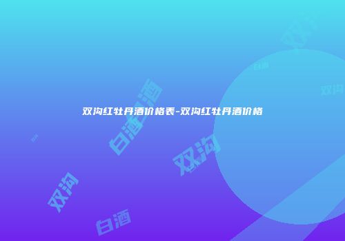 双沟红牡丹酒价格表-双沟红牡丹酒价格