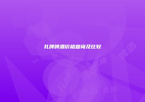 扎啤啤酒价格查询及比较