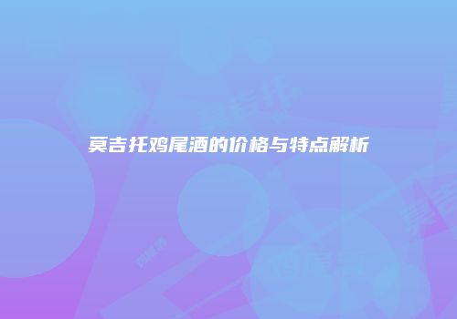 莫吉托鸡尾酒的价格与特点解析