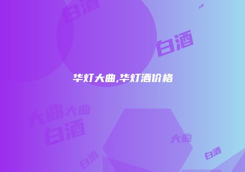 华灯大曲,华灯酒价格