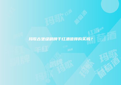 玛歌古堡级副牌干红酒值得购买吗？