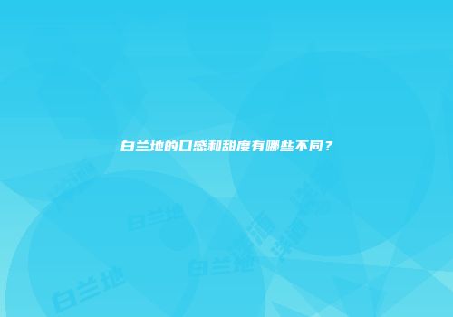白兰地的口感和甜度有哪些不同？