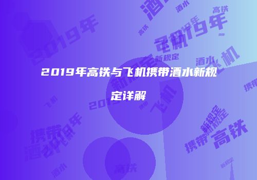 2019年高铁与飞机携带酒水新规定详解