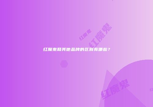 红魔鬼和其他品牌的区别有哪些？