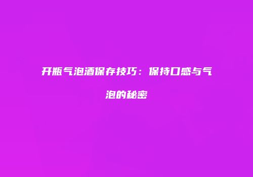 开瓶气泡酒保存技巧：保持口感与气泡的秘密