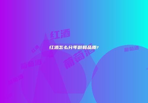 红酒怎么分年龄和品质?