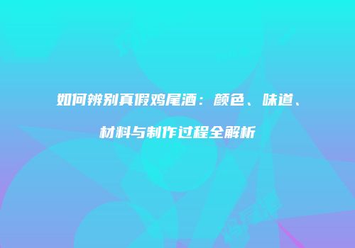 如何辨别真假鸡尾酒：颜色、味道、材料与制作过程全解析