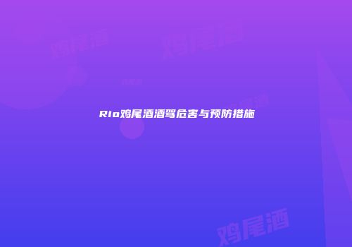 Rio鸡尾酒酒驾危害与预防措施