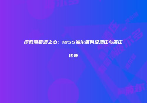 探索葡萄酒之心：1855波尔多列级酒庄与名庄传奇