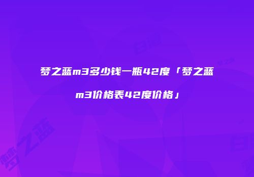 梦之蓝m3多少钱一瓶42度「梦之蓝m3价格表42度价格」