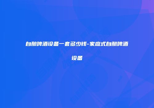 自酿啤酒设备一套多少钱-家庭式自酿啤酒设备