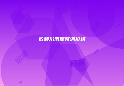 散装汾酒原浆酒价格