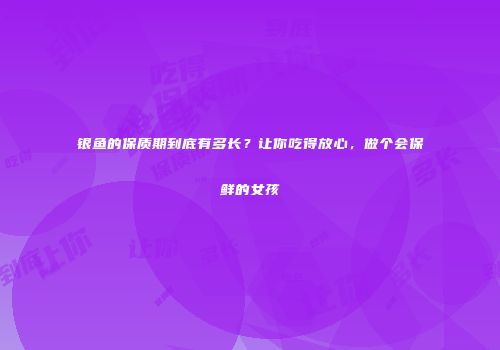 银鱼的保质期到底有多长？让你吃得放心，做个会保鲜的女孩